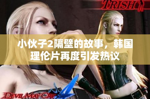 小伙子2隔壁的故事，韩国理伦片再度引发热议