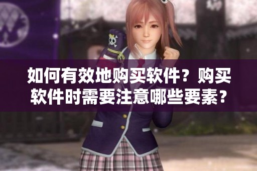 如何有效地购买软件？购买软件时需要注意哪些要素？