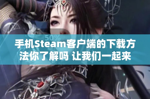 手机Steam客户端的下载方法你了解吗 让我们一起来看看吧