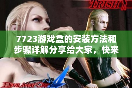 7723游戏盒的安装方法和步骤详解分享给大家，快来一起学习吧！