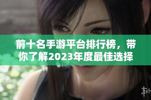前十名手游平台排行榜，带你了解2023年度最佳选择和玩法！