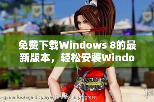 免费下载Windows 8的最新版本，轻松安装Windows 8的操作指南分享