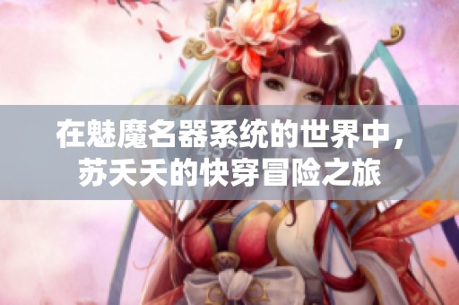 在魅魔名器系统的世界中，苏夭夭的快穿冒险之旅