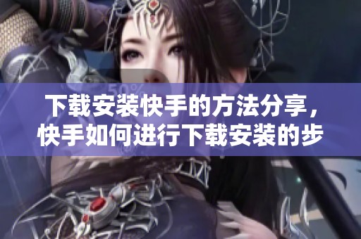 下载安装快手的方法分享，快手如何进行下载安装的步骤揭秘