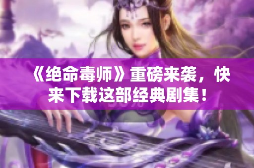 《绝命毒师》重磅来袭，快来下载这部经典剧集！