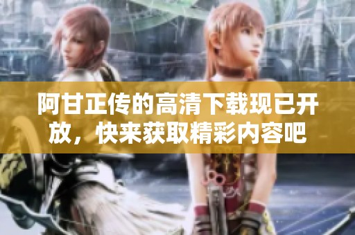 阿甘正传的高清下载现已开放，快来获取精彩内容吧
