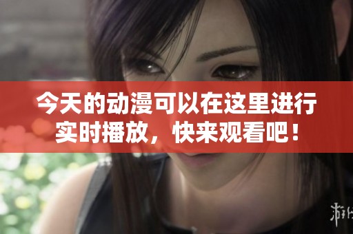 今天的动漫可以在这里进行实时播放，快来观看吧！