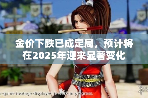 金价下跌已成定局，预计将在2025年迎来显著变化