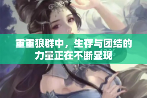 重重狼群中，生存与团结的力量正在不断显现