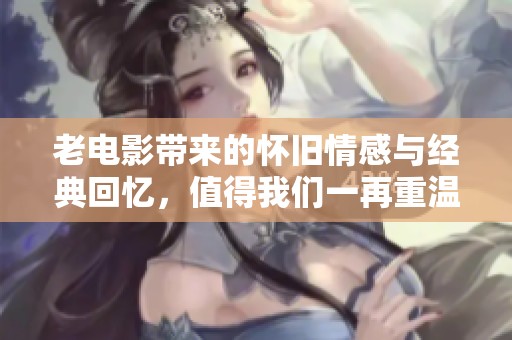 老电影带来的怀旧情感与经典回忆，值得我们一再重温与探索