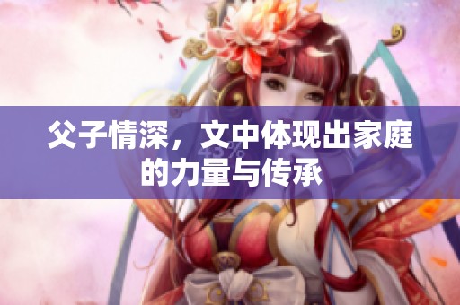 父子情深，文中体现出家庭的力量与传承