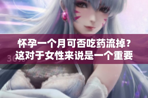 怀孕一个月可否吃药流掉？这对于女性来说是一个重要的问题。