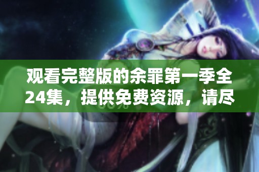 观看完整版的余罪第一季全24集，提供免费资源，请尽情享受精彩内容！