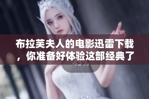 布拉芙夫人的电影迅雷下载，你准备好体验这部经典了吗