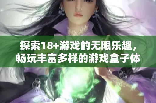 探索18+游戏的无限乐趣，畅玩丰富多样的游戏盒子体验