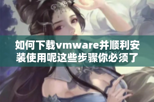 如何下载vmware并顺利安装使用呢这些步骤你必须了解