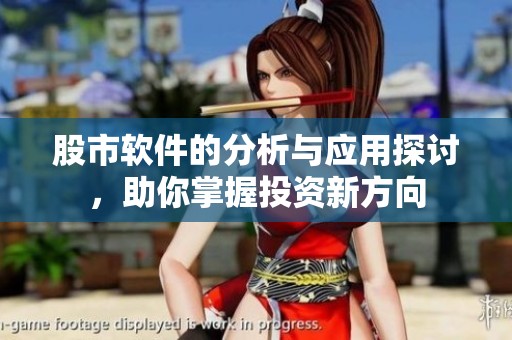 股市软件的分析与应用探讨，助你掌握投资新方向