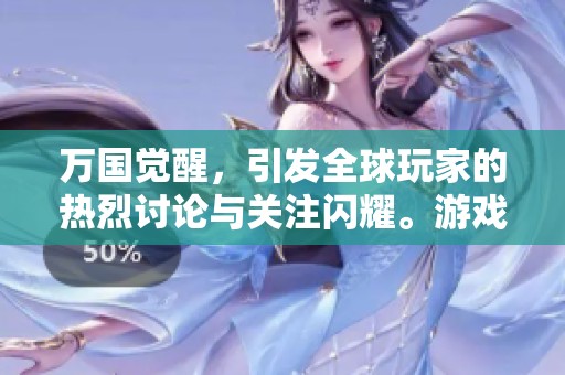 万国觉醒，引发全球玩家的热烈讨论与关注闪耀。游戏世界如何展现汇聚的精彩呢？