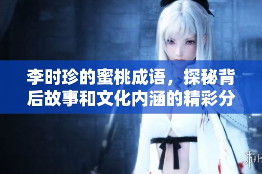李时珍的蜜桃成语，探秘背后故事和文化内涵的精彩分析