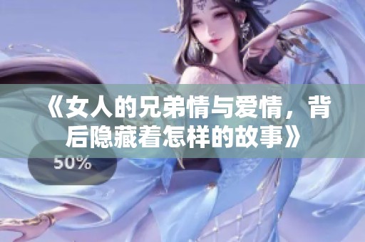 《女人的兄弟情与爱情，背后隐藏着怎样的故事》