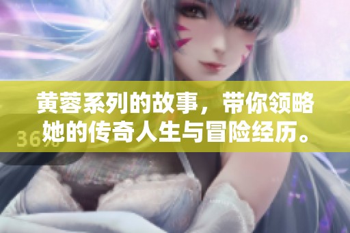 黄蓉系列的故事，带你领略她的传奇人生与冒险经历。