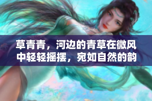 草青青，河边的青草在微风中轻轻摇摆，宛如自然的韵律