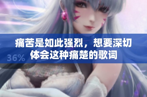 痛苦是如此强烈，想要深切体会这种痛楚的歌词