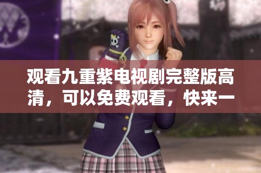 观看九重紫电视剧完整版高清，可以免费观看，快来一起欣赏吧！