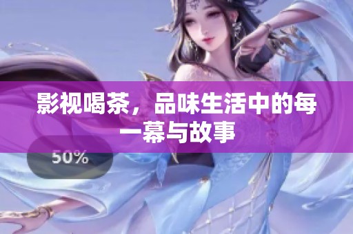 影视喝茶，品味生活中的每一幕与故事
