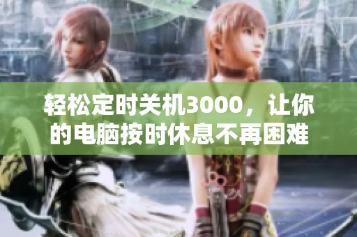 轻松定时关机3000，让你的电脑按时休息不再困难