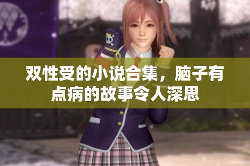 双性受的小说合集，脑子有点病的故事令人深思