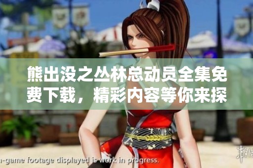 熊出没之丛林总动员全集免费下载，精彩内容等你来探索