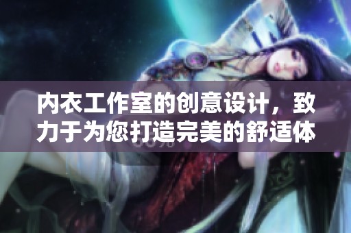 内衣工作室的创意设计，致力于为您打造完美的舒适体验