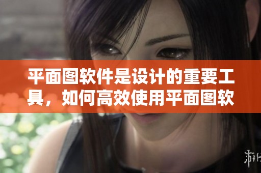 平面图软件是设计的重要工具，如何高效使用平面图软件呢
