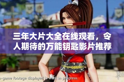 三年大片大全在线观看，令人期待的万能钥匙影片推荐