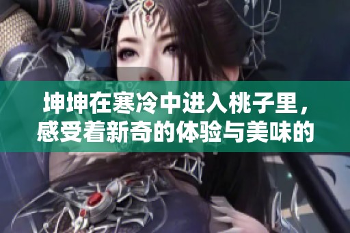 坤坤在寒冷中进入桃子里，感受着新奇的体验与美味的诱惑