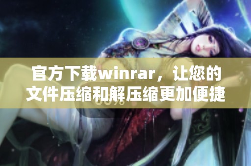 官方下载winrar，让您的文件压缩和解压缩更加便捷与高效