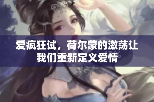 爱疯狂试，荷尔蒙的激荡让我们重新定义爱情