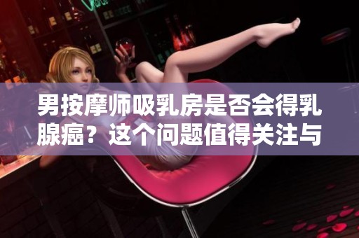 男按摩师吸乳房是否会得乳腺癌？这个问题值得关注与讨论。
