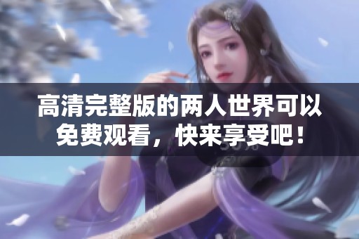 高清完整版的两人世界可以免费观看，快来享受吧！
