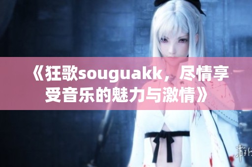 《狂歌souguakk，尽情享受音乐的魅力与激情》
