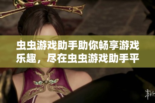 虫虫游戏助手助你畅享游戏乐趣，尽在虫虫游戏助手平台上！