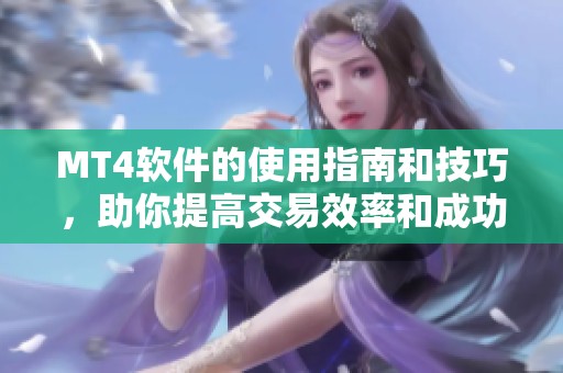 MT4软件的使用指南和技巧，助你提高交易效率和成功率