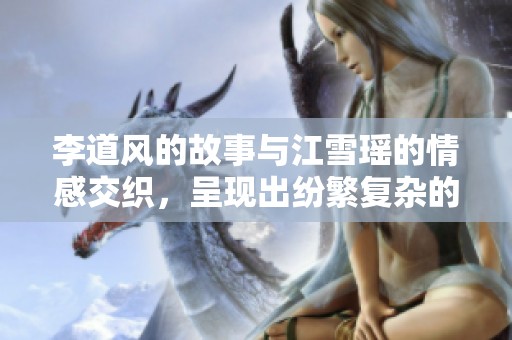 李道风的故事与江雪瑶的情感交织，呈现出纷繁复杂的命运。