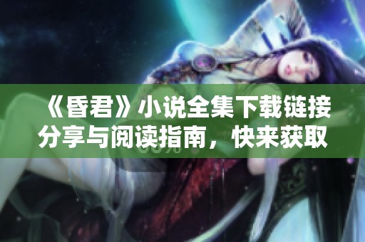 《昏君》小说全集下载链接分享与阅读指南，快来获取精彩内容吧