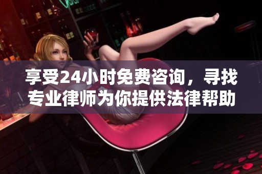 享受24小时免费咨询，寻找专业律师为你提供法律帮助