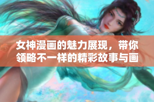 女神漫画的魅力展现，带你领略不一样的精彩故事与画风