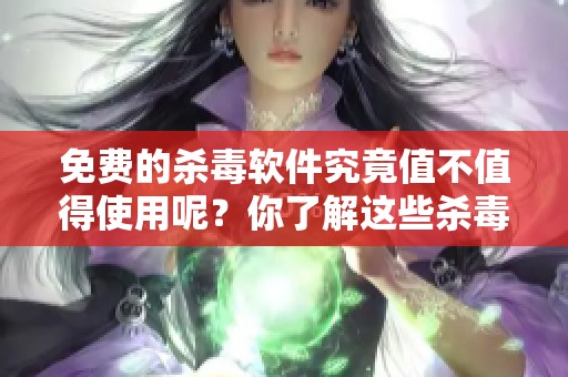 免费的杀毒软件究竟值不值得使用呢？你了解这些杀毒软件的功能吗？