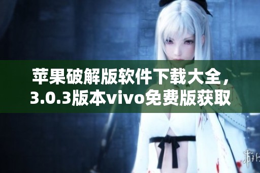 苹果破解版软件下载大全，3.0.3版本vivo免费版获取方式一览