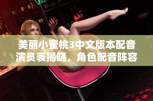 美丽小蜜桃3中文版本配音演员表揭晓，角色配音阵容详细介绍